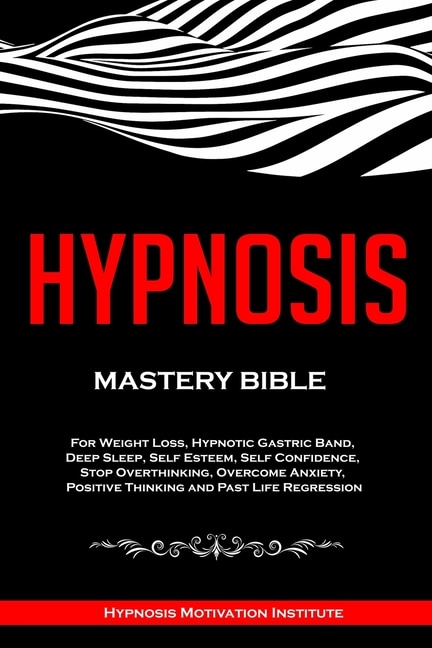 Hypnosis: Mastery Bible. For Weight Loss, Hypnotic Gastric Band, Deep Sleep, Self Esteem, Self Confidence, Stop Overthinking, Overcome Anxiety, Positive Thinking and Past Life Regression