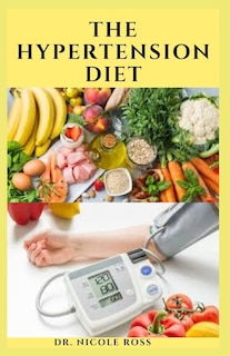 The Hypertension Diet: Delicious recipes and dietary advice to lower your blood pressure and improve your health: Includes Meal plan, food list and cookbook.