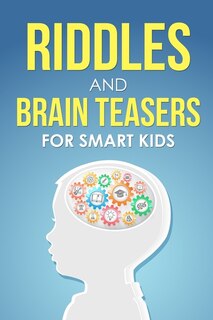 Riddles and Brain Teasers For Smart Kids: The Ultimate Collection of Puzzles The Whole Family Will Love (Books for Kids Ages 5-13)