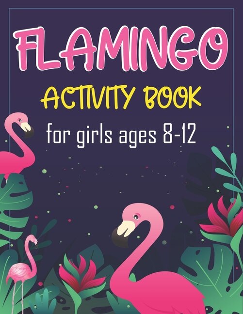 Flamingo Activity Book for Girls Ages 8-12: 60+ Fun Activities for Girls- Coloring Pages, Word Searches, Connect the dots, Mazes, Sudoku Puzzles & More! Perfect gifts for girls who love Flamingo