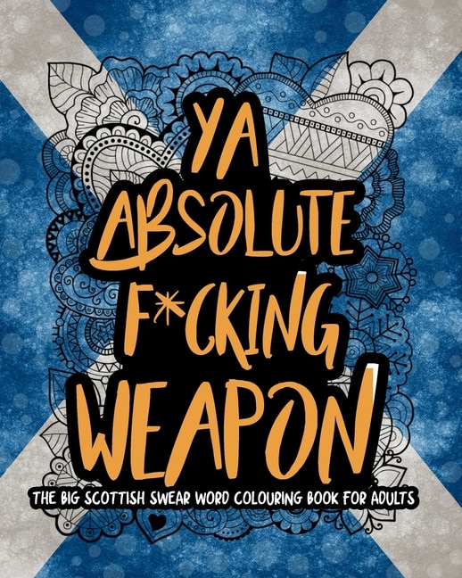 Ya Absolute F*cking Weapon: The Big Scottish Swear Word Colouring Book For Adults