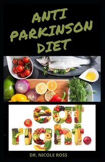 Anti Parkinson Diet: The complete guide to using nutritious diet and recipes in managing, treating and preventing parkinson's disease.