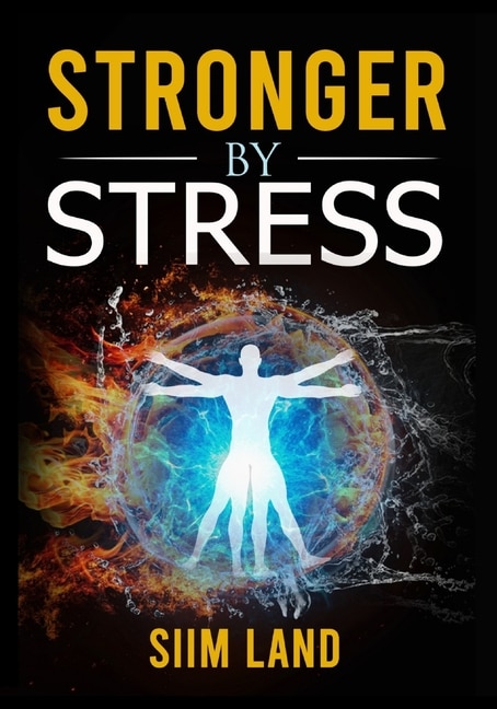 Stronger By Stress: Adapt to Beneficial Stressors to Improve Your Health and Strengthen the Body