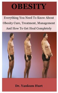 Obesity: Everything You Need To Know About Obesity Cure, Treatment, Management And How To Get Heal Completely