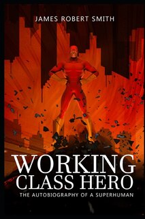 Working Class Hero: The Autobiography Of A Superhuman