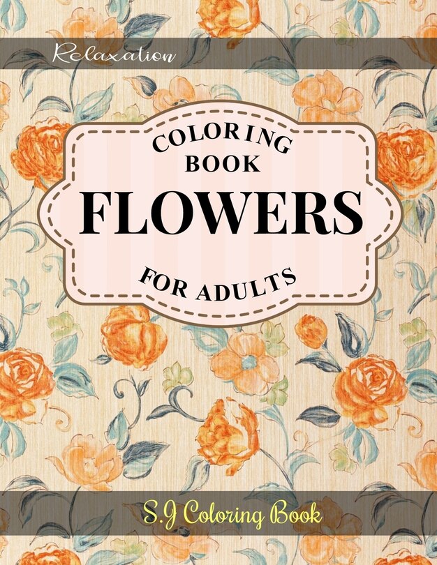 Flowers Coloring Book: An Adult Coloring Book with Flower Collection for Relaxation