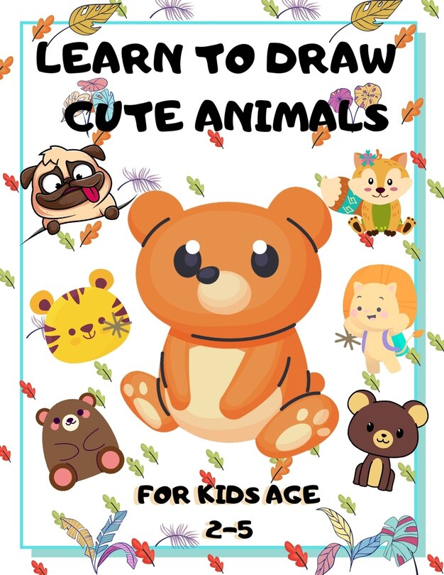 Front cover_Learn to Draw Cute Animals for Kids Age 2-5