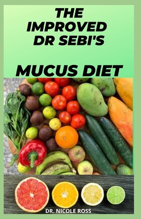 The Improved Dr Sebi's Mucus Diet: cleanse, detoxify and eradicate mucus completely out of your body system by using Dr. Sebi's cleansing alkaline diet.