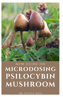 New Guide on Microdosing Psilocybin Mushroom: The ultimate and complete guide to microdosing as well as growing and understanding magic mushrooms the easy way.