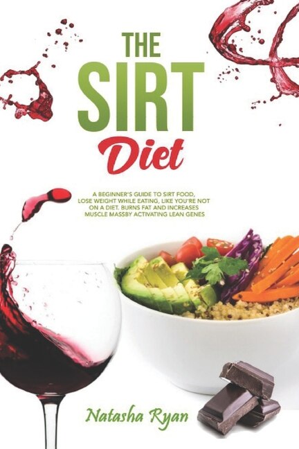 The Sirt Diet: A Beginner's Guide to Sirt Food, Lose Weight While Eating, Like You're Not on a Diet. Burns Fat and Increases Muscle Mass by Activating Lean Genes