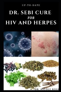 Up-To-Date Dr. Sebi Cure for HIV and Herpes: Complete guide to using Dr. sebi's medicinal herbs and diets for the treatment of HIV, Herpes and other STIs