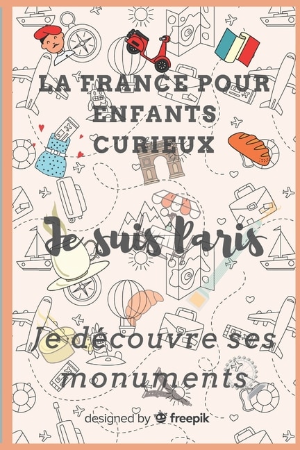 La France pour enfants curieux Je suis Paris Je découvre ses monuments: Cahier d'activités pour enfants à partir de 7 ans, curieux de découvrir Paris à travers ses monuments historiques chargés d'histoire - monuments illustrés et questions ludiques