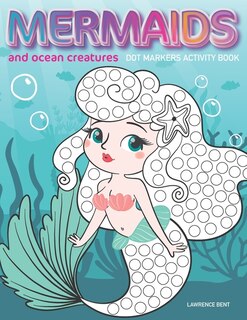 Dot Markers Activity Book: Mermaids and Ocean Creatures: Dot coloring book for toddlers Art Paint Daubers Kids Activity Coloring Book Preschool, coloring, dot markers for kids 1-3, 2-4, 3-5