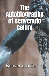 The Autobiography Of Benvenuto Cellini