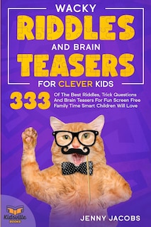 Wacky Riddles And Brain Teasers For Clever Kids: 333 Of The Best Riddles, Trick Questions And Brain Teasers For Fun Screen Free Family Time Children