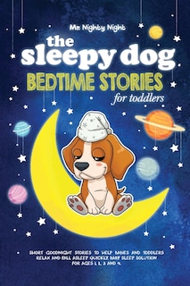 The Sleepy Dog: Bedtime Stories for Toddlers: Short Goodnight Stories to Help Babies and Toddlers Relax and Fall Asleep Quickly. Baby Sleep Solution for Ages 1, 2, 3 and 4.