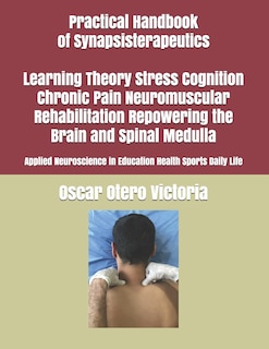 Front cover_Practical Handbook of Synapsisterapeutics Learning Theory Stress Cognition Chronic Pain Neuromuscular Rehabilitation Repowering the Brain and Spinal Medulla