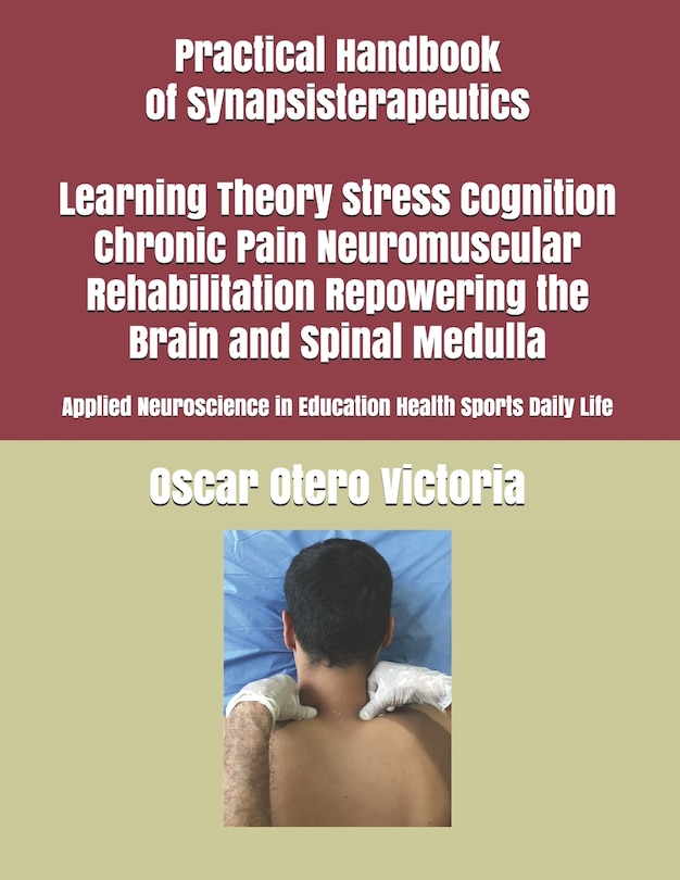 Front cover_Practical Handbook of Synapsisterapeutics Learning Theory Stress Cognition Chronic Pain Neuromuscular Rehabilitation Repowering the Brain and Spinal Medulla