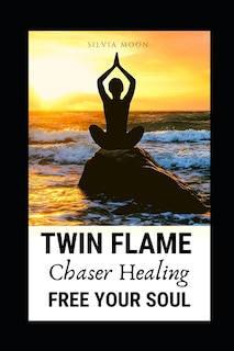 Twin Flame Chaser Healing: How to Free Your Soul