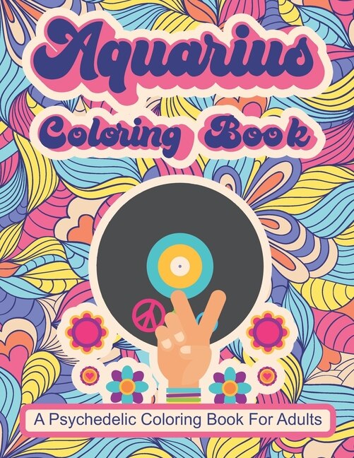 Aquarius Coloring Book; A Psychedelic Coloring Book For Adults: Trippy Times In The 60's and 70's