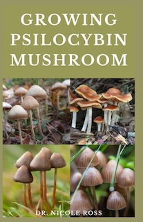 Growing Psilocybin Mushroom: The ultimate guide to the growing, cultivation and use of magic mushrooms.