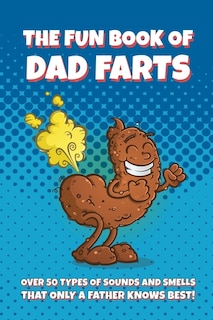 The Fun Book of Dad Farts: Over 50 Types of Sounds and Smells that only a Father Knows Best!: Funny Father's Day and Gag Gift Farting Guide