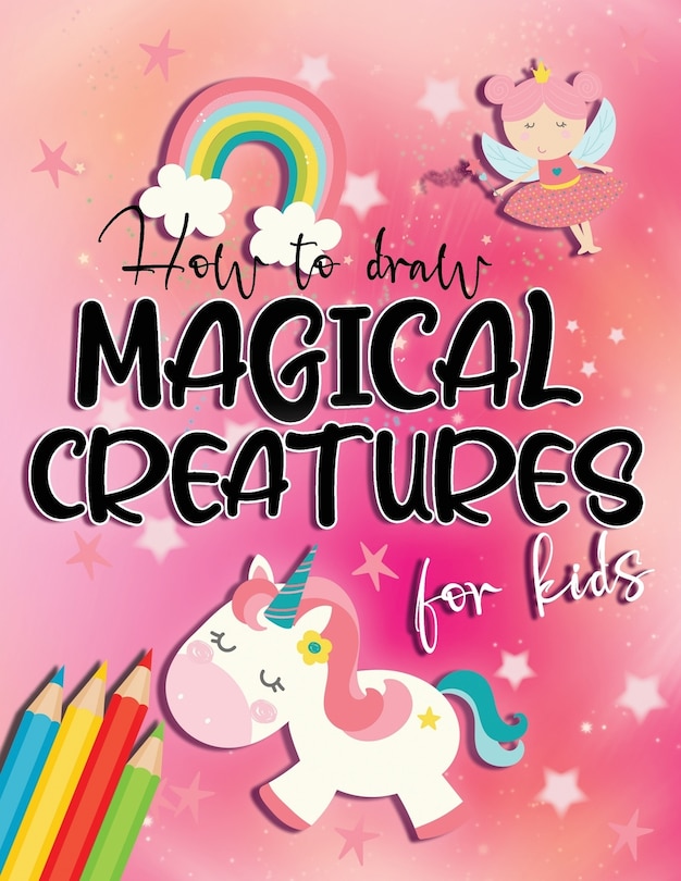 How to draw magical creatures for kids: Drawing fairy tales step by step, gift idea for unicorns, dragons and fairies lovers!