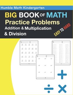 Humble Math Kindergarten - Big Book Of Math Practice Problems Addition And Multiplication And Division, Easy To Hard: Ages 8-12, Worksheets Full Of Practice Drills, Facts And Exercises, Reproducible Practice Problems.