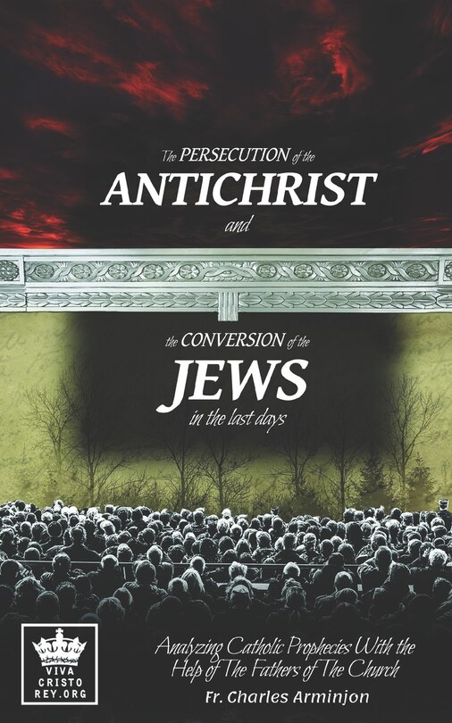 Front cover_The Persecution of the Antichrist and the Conversion of the Jews in the last days. Analyzing Catholic Prophecies With the Help of The Fathers of The Church