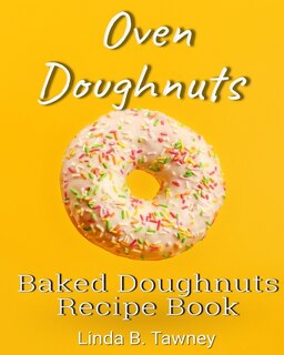 Oven Doughnuts: Baked Doughnuts Recipe Book