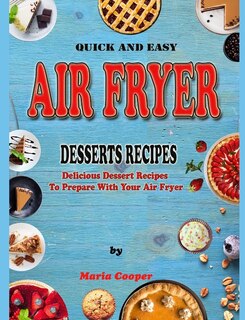 Quick And Easy Air Fryer Desserts Recipes: Delicious Dessert Recipes To Prepare With Your Air Fryer