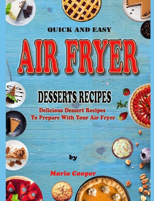 Quick And Easy Air Fryer Desserts Recipes: Delicious Dessert Recipes To Prepare With Your Air Fryer
