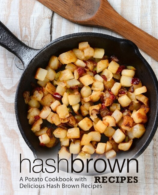 Hash Brown Recipes: A Potato Cookbook with Delicious Hash Brown Recipes (3rd Edition)