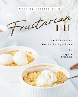 Getting Started with Fruitarian Diet: An Extensive Guide Recipe Book