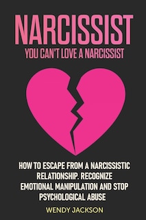 Narcissist: You Can't Love a Narcissist. How to Escape from a Narcissistic Relationship. Recognize Emotional Manipulation and Stop Psychological Abuse