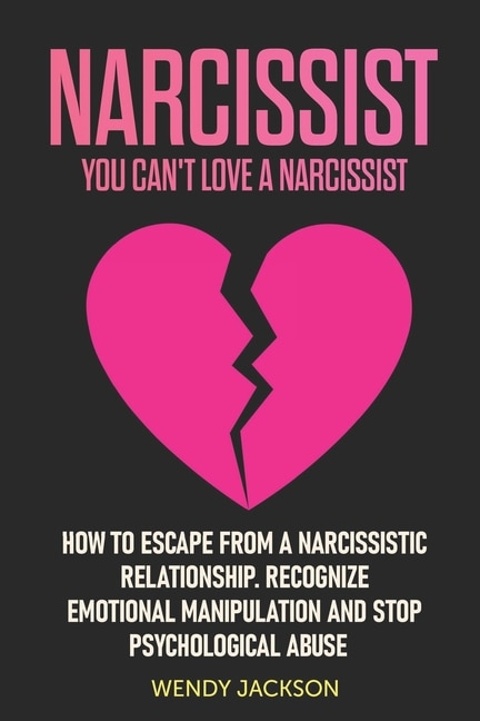 Narcissist: You Can't Love a Narcissist. How to Escape from a Narcissistic Relationship. Recognize Emotional Manipulation and Stop Psychological Abuse