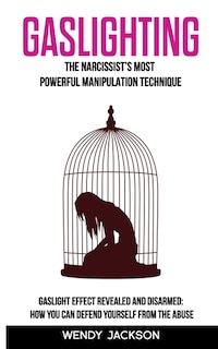 Gaslighting: The Narcissist's Most Powerful Manipulation Technique. Gaslight Effect Revealed and Disarmed: How You Can Defend Yourself From the Abuse