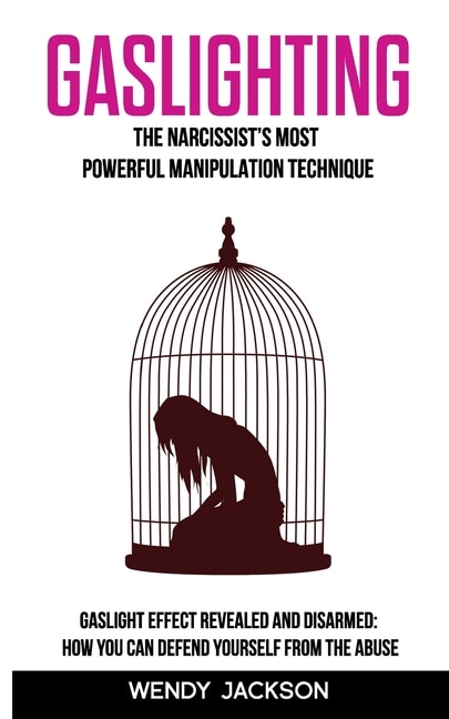 Gaslighting: The Narcissist's Most Powerful Manipulation Technique. Gaslight Effect Revealed and Disarmed: How You Can Defend Yourself From the Abuse