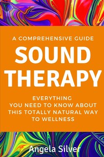 Couverture_Sound Therapy - A Comprehensive Guide Everything You Need To Know About This Totally Natural Way To Wellness