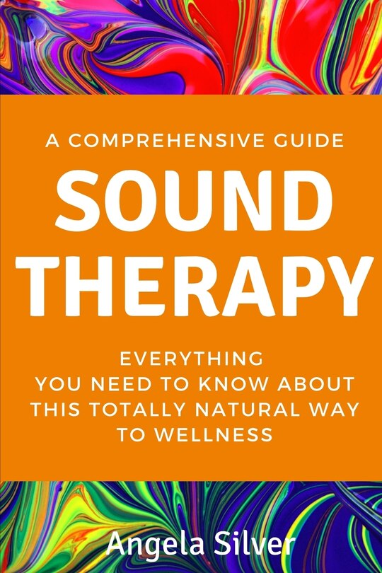 Couverture_Sound Therapy - A Comprehensive Guide Everything You Need To Know About This Totally Natural Way To Wellness