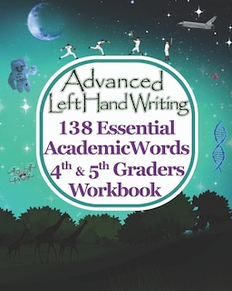 Advanced Left Handwriting, 138 Essential Academic Words, 4th & 5th Grades Workbook: Master vocabulary through learning artistic handwriting. It's fun, rewarding, & better prepared for Middle school. Crucial high-frequency words used across all subjects