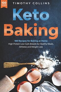 Keto Baking: 100 Recipes for Baking at Home High Protein Low Carb Breads for Healthy Meals, Athletes and Weight Loss