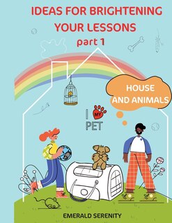 Front cover_IDEAS FOR BRIGHTENING YOUR LESSONS Part 1 House and Animals