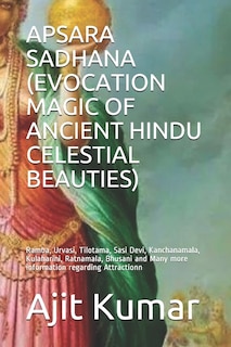 Apsara Sadhana (Evocation Magic of Ancient Hindu Celestial Beauties): Ramba, Urvasi, Tilotama, Sasi Devi, Kanchanamala, Kulaharini, Ratnamala, Bhusani and Many more information regarding Attractionn