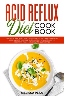 Acid Reflux Diet Cookbook: The Diet Plan for Acid Reflux. An Effective Program to Prevent GERD and LPR, with Easy and Delicious Low-Acid Recipes, Including Vegan, Alkaline, and Gluten-Free