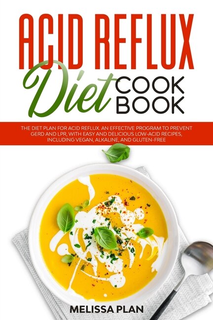 Acid Reflux Diet Cookbook: The Diet Plan for Acid Reflux. An Effective Program to Prevent GERD and LPR, with Easy and Delicious Low-Acid Recipes, Including Vegan, Alkaline, and Gluten-Free