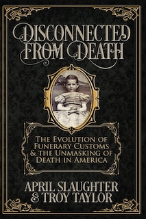 Disconnected from Death: The Evolution of Funeral Customs and the Unmasking of Death in America