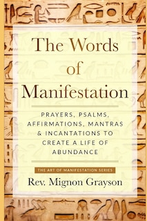 The Words of Manifestation: Prayers, Psalms, Affirmations, Mantras & Incantations to Create A Life of Abundance