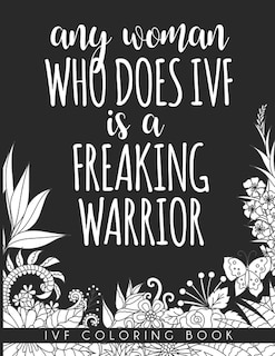 Any Woman Who Does IVF is a Freaking Warrior: In Vitro Fertilization Coloring Book For Adults and Stress Relief Book