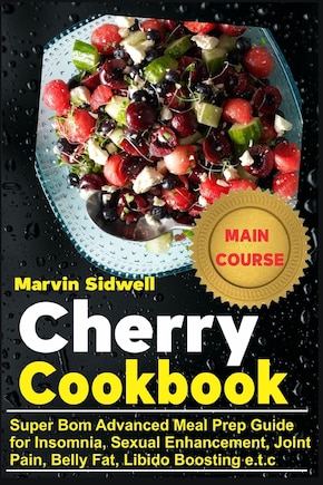 Cherry Cookbook: Super Bomb Advanced Meal Prep Guide for Insomnia, Sexual Enhancement, Joint Pain, Belly Fat, Libido Boosting e.t.c